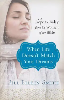 Keď sa život nezhoduje s vašimi snami: Nádej pre dnešok od 12 biblických žien - When Life Doesn't Match Your Dreams: Hope for Today from 12 Women of the Bible