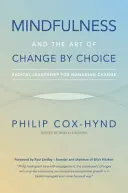 Mindfulness and the Art of Change by Choice (Všímavosť a umenie zmeny podľa vlastného výberu): Radikálne vedenie pre riadenie zmien - Mindfulness and the Art of Change by Choice: Radical leadership for managing change