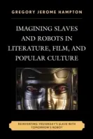 Predstavy o otrokoch a robotoch v literatúre, filme a populárnej kultúre: Znovuobjavenie včerajšieho otroka s robotom zajtrajška - Imagining Slaves and Robots in Literature, Film, and Popular Culture: Reinventing Yesterday's Slave with Tomorrow's Robot