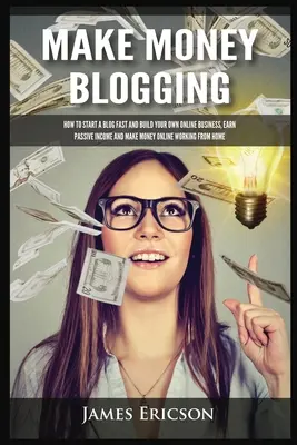 Zarábajte na blogovaní: Ako začať blog rýchlo a vybudovať si vlastné online podnikanie, zarábať pasívne príjmy a zarábať peniaze online prácou z domu - Make Money Blogging: How to Start a Blog Fast and Build Your Own Online Business, Earn Passive Income and Make Money Online Working from Ho