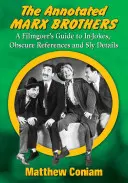 The Annotated Marx Brothers (Bratia Marxovci s poznámkami): Marxovci: Anotovaný sprievodca filmovými vtipmi, nejasnými odkazmi a chytráckymi detailmi - The Annotated Marx Brothers: A Filmgoer's Guide to In-Jokes, Obscure References and Sly Details