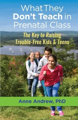 Čo sa neučí v prenatálnej triede: Kľúč k výchove bezproblémových detí a tínedžerov - What They Don't Teach in Prenatal Class: The Key to Raising Trouble-Free Kids & Teens