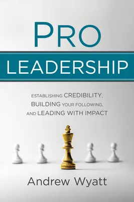 Pro Leadership: Založenie dôveryhodnosti, budovanie nasledovníkov a pôsobivé vedenie - Pro Leadership: Establishing Your Credibility, Building Your Following and Leading with Impact