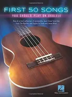 First 50 Songs You Should Play on Ukulele - One-Of-A-Kind Collection of Accessible, Must-Know Favorites
