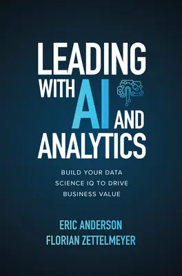 Vedenie pomocou umelej inteligencie a analytiky: Vybudujte si svoje IQ v oblasti dátových vied, aby ste zvýšili hodnotu podniku - Leading with AI and Analytics: Build Your Data Science IQ to Drive Business Value