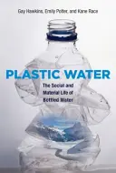 Plastová voda: Spoločenský a materiálny život balenej vody - Plastic Water: The Social and Material Life of Bottled Water