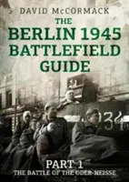 Sprievodca po bojisku Berlín 1945: Časť 1 Bitka na Odre a Nise - The Berlin 1945 Battlefield Guide: Part 1 the Battle of the Oder-Neisse