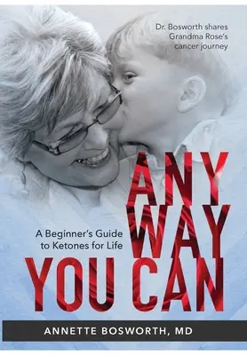 Anyway You Can (Akokoľvek môžeš): Doktorka Bosworthová sa delí o cestu svojej mamy za rakovinou: PRÍRUČKA PRE ZAČIATOČNÍKOV O KETÓNOCH NA CELÝ ŽIVOT - Anyway You Can: Doctor Bosworth Shares Her Mom's Cancer Journey: A BEGINNER'S GUIDE TO KETONES FOR LIFE