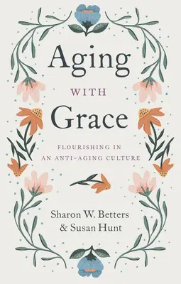 Starnutie s gráciou: Rozkvet v kultúre zameranej proti starnutiu - Aging with Grace: Flourishing in an Anti-Aging Culture