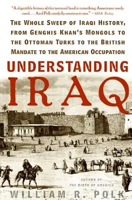 Pochopenie Iraku: Od Čingischánových Mongolov cez osmanských Turkov až po britský mandát a americkú armádu. - Understanding Iraq: The Whole Sweep of Iraqi History, from Genghis Khan's Mongols to the Ottoman Turks to the British Mandate to the Ameri