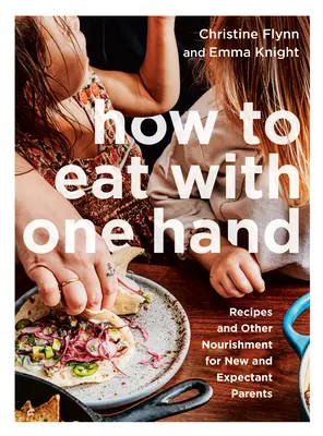 Ako jesť jednou rukou: Recepty a iná výživa pre nových a budúcich rodičov - How to Eat with One Hand: Recipes and Other Nourishment for New and Expectant Parents