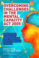 Prekonávanie výziev v zákone o duševnej spôsobilosti z roku 2005: Praktické usmernenia pre prácu so zložitými problémami - Overcoming Challenges in the Mental Capacity ACT 2005: Practical Guidance for Working with Complex Issues