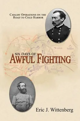 Šesť dní strašných bojov: Operácie kavalérie na ceste do Cold Harboru - Six Days of Awful Fighting: Cavalry Operations on the Road to Cold Harbor