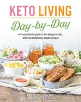 Keto život deň po dni: Inšpiratívny sprievodca ketogénnou diétou so 130 klamlivo jednoduchými receptami - Keto Living Day by Day: An Inspirational Guide to the Ketogenic Diet, with 130 Deceptively Simple Recipes