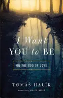 Chcem, aby si bol: O Bohu lásky - I Want You to Be: On the God of Love