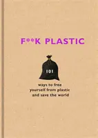 F**k Plastic - 101 spôsobov, ako sa oslobodiť od plastov a zachrániť svet - F**k Plastic - 101 ways to free yourself from plastic and save the world