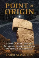 Bod vzniku: Gobekli Tepe a duchovná matrica svetových kozmológií - Point of Origin: Gobekli Tepe and the Spiritual Matrix for the World's Cosmologies