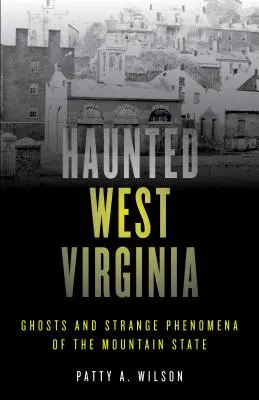 Strašidelná Západná Virgínia: Strašidlá a zvláštne javy horského štátu - Haunted West Virginia: Ghosts and Strange Phenomena of the Mountain State
