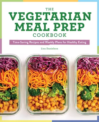 Vegetariánska kuchárka na prípravu jedál: Recepty a týždenné plány na zdravé stravovanie, ktoré šetria čas - The Vegetarian Meal Prep Cookbook: Time-Saving Recipes and Weekly Plans for Healthy Eating