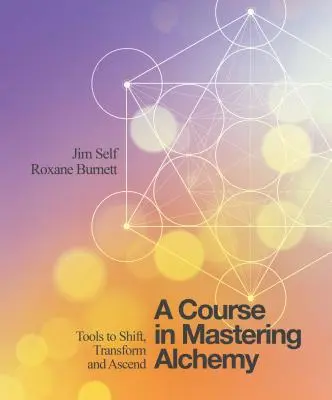Kurz ovládania alchýmie: Nástroje na posun, transformáciu a vzostup - A Course in Mastering Alchemy: Tools to Shift, Transform and Ascend