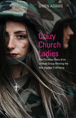 Bláznivé cirkevné dámy: Neoceniteľný príbeh nepravdepodobnej skupiny, ktorá vyhrala vojnu proti obchodovaniu s ľuďmi - Crazy Church Ladies: The Priceless Story of an Unlikely Group Winning the War Against Trafficking