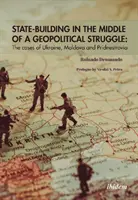 Budovanie štátu uprostred geopolitického boja: Prípady Ukrajiny, Moldavska a Pridnestrovia - State-Building in the Middle of a Geopolitical Struggle: The Cases of Ukraine, Moldova, and Pridnestrovia