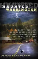 Strašidelný Washington: Strašidelné príbehy a strašidelné miesta z ľavého horného rohu Spojených štátov - Haunted Washington: Uncanny Tales and Spooky Spots from the Upper Left-Hand Corner of the United States