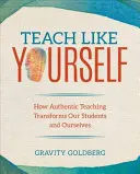 Učte ako vy: Ako autentické vyučovanie mení našich študentov a nás samých: Ako autentické vyučovanie mení našich študentov a nás samých - Teach Like Yourself: How Authentic Teaching Transforms Our Students and Ourselves