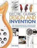 Electric Guitars Design and Invention: Prelomové inovácie, ktoré formovali moderný nástroj - Electric Guitars Design and Invention: The Groundbreaking Innovations That Shaped the Modern Instrument
