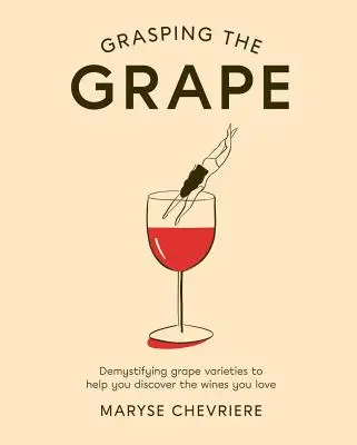 Uchopenie hrozna: Odrody hrozna: Demystifikácia odrôd hrozna, ktorá vám pomôže objaviť vína, ktoré milujete - Grasping the Grape: Demystifying Grape Varieties to Help You Discover the Wines You Love