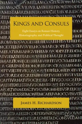 Králi a konzuli: Eseje o rímskych dejinách, historiografii a politickom myslení: Osem esejí o rímskych dejinách, historiografii a politickom myslení - Kings and Consuls: Eight Essays on Roman History, Historiography, and Political Thought