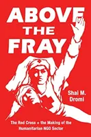Above the Fray: Červený kríž a vznik humanitárneho neziskového sektora - Above the Fray: The Red Cross and the Making of the Humanitarian Ngo Sector