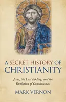 Tajné dejiny kresťanstva: Ježiš, posledný náznak a vývoj vedomia - A Secret History of Christianity: Jesus, the Last Inkling, and the Evolution of Consciousness