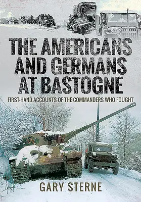 Američania a Nemci v Bastogne: Výpovede veliteľov, ktorí bojovali z prvej ruky - The Americans and Germans in Bastogne: First-Hand Accounts from the Commanders Who Fought