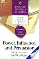 Moc, vplyv a presviedčanie: Predaj svojich nápadov a realizácia vecí - Power, Influence, and Persuasion: Sell Your Ideas and Make Things Happen