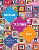 Ultimate Crochet Bible: Kompletná príručka s technikami krok za krokom - Ultimate Crochet Bible: A Complete Reference with Step-By-Step Techniques