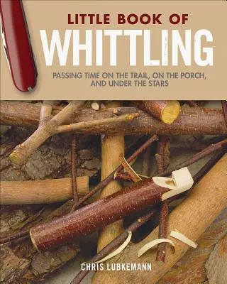 Malá kniha o bielení - darčekové vydanie: Vychytávky z dreva: darčeková šikovná ručná zbierka: trávenie času na chodníku, na verande a pod hviezdami - Little Book of Whittling Gift Edition: Passing Time on the Trail, on the Porch, and Under the Stars