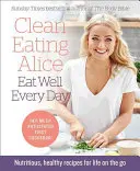 Čisté stravovanie Alice Jedzte dobre každý deň: Výživné a zdravé recepty pre život na cestách - Clean Eating Alice Eat Well Every Day: Nutritious, Healthy Recipes for Life on the Go