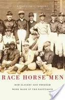 Muži na dostihových koňoch: Ako sa na dostihovej dráhe rodilo otroctvo a sloboda - Race Horse Men: How Slavery and Freedom Were Made at the Racetrack