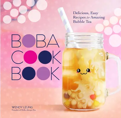 The Boba Cookbook (Kuchárska kniha Boba): Chutné a jednoduché recepty na úžasný bublinkový čaj - The Boba Cookbook: Delicious, Easy Recipes for Amazing Bubble Tea
