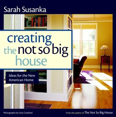 Vytváranie nie tak veľkého domu: Poznatky a nápady pre nový americký domov - Creating the Not So Big House: Insights and Ideas for the New American Home