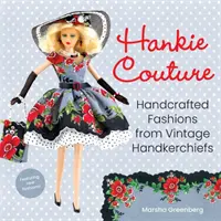 Hankie Couture: (s novými vzormi!): Ručne vyrábaná móda z historických vreckoviek - Hankie Couture: Handcrafted Fashions from Vintage Handkerchiefs (Featuring New Patterns!)
