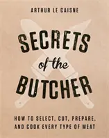 Tajomstvá mäsiara: Ako vybrať, nakrájať, pripraviť a uvariť každý druh mäsa - Secrets of the Butcher: How to Select, Cut, Prepare, and Cook Every Type of Meat