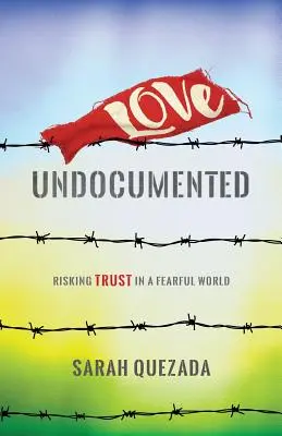 Láska bez dokladov: Riskovanie dôvery v ustráchanom svete - Love Undocumented: Risking Trust in a Fearful World