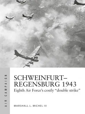 Schweinfurt-Regensburg 1943: Osmá letecká armáda: nákladné bitky na začiatku dňa - Schweinfurt-Regensburg 1943: Eighth Air Force's Costly Early Daylight Battles