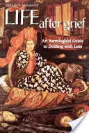 Život po zármutku: Astrologický sprievodca zvládaním straty - Life After Grief: An Astrological Guide to Dealing with Loss