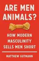 Sú muži zvieratá?: Ako moderná mužnosť predáva mužov - Are Men Animals?: How Modern Masculinity Sells Men Short