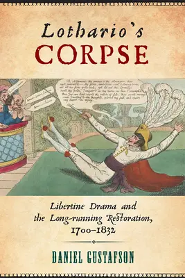 Lothariova mŕtvola: Libertínska dráma a dlhodobá reštaurácia, 1700 - 1832 - Lothario's Corpse: Libertine Drama and the Long-Running Restoration, 1700-1832