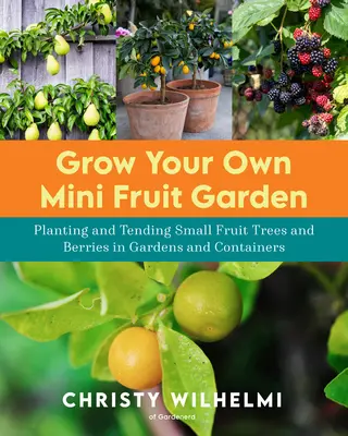 Vypestujte si vlastnú mini ovocnú záhradu: Výsadba a starostlivosť o malé ovocné stromy a bobuľoviny v záhradách a kontajneroch - Grow Your Own Mini Fruit Garden: Planting and Tending Small Fruit Trees and Berries in Gardens and Containers