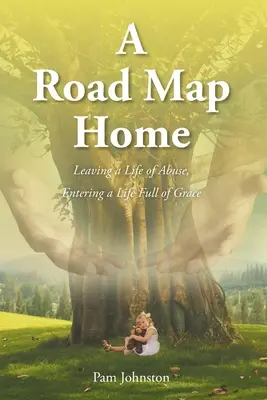 Mapa cesty domov: Cesta k životu plnému milosti: opustiť život plný zneužívania a vstúpiť do života plného milosti - A Road Map Home: Leaving a Life of Abuse, Entering a Life Full of Grace